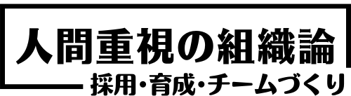 人間重視の組織論〜採用、育成、チームづくり〜